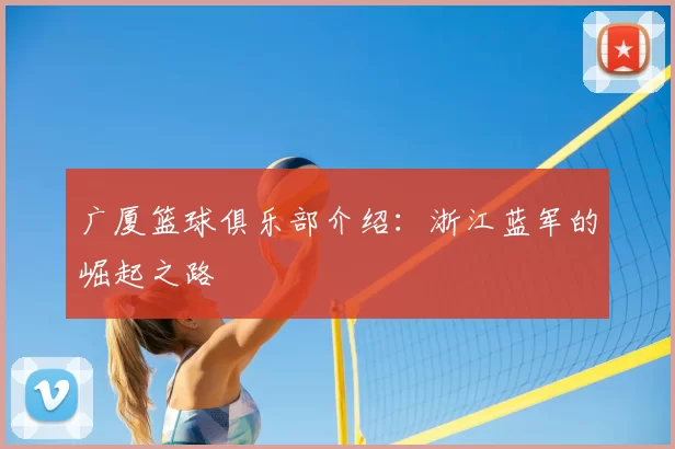 广厦篮球俱乐部介绍：浙江蓝军的崛起之路