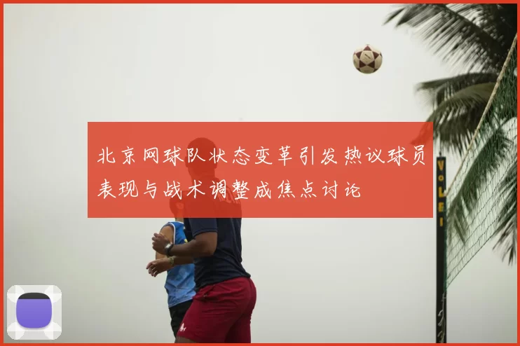 北京网球队状态变革引发热议球员表现与战术调整成焦点讨论