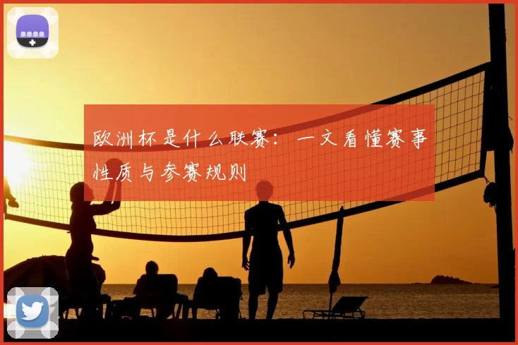 欧洲杯是什么联赛:一文看懂赛事性质与参赛规则