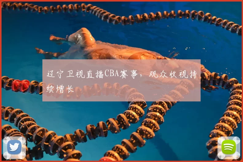 辽宁卫视直播CBA赛事，观众收视持续增长