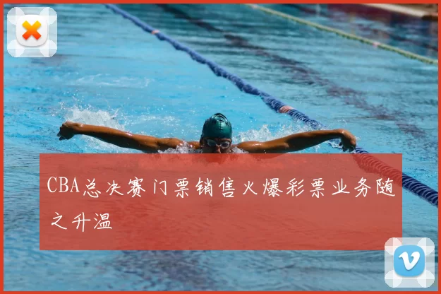 CBA总决赛门票销售火爆彩票业务随之升温