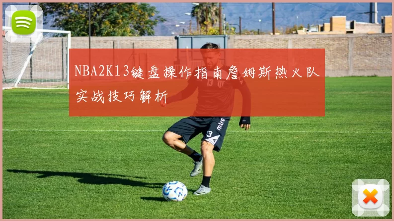 NBA2K13键盘操作指南詹姆斯热火队实战技巧解析