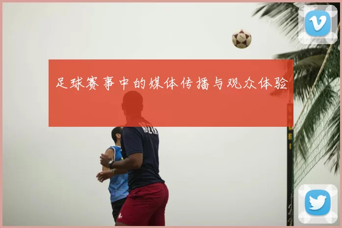 足球赛事中的媒体传播与观众体验