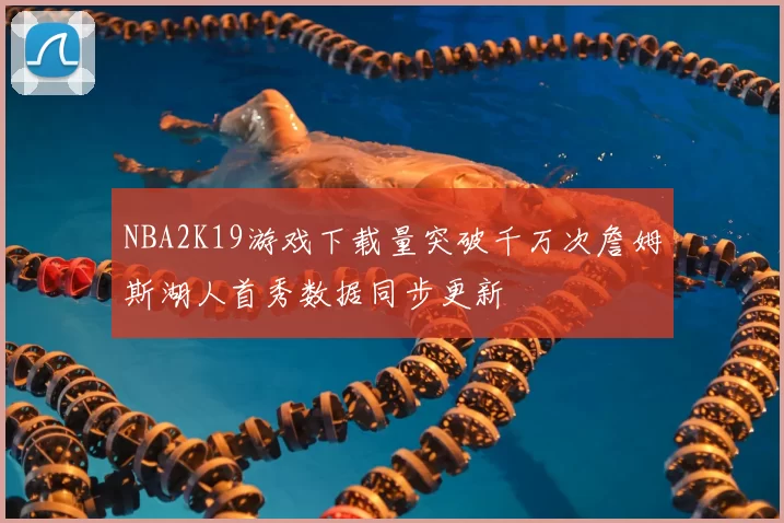 NBA2K19游戏下载量突破千万次詹姆斯湖人首秀数据同步更新