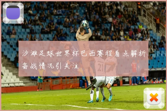 沙滩足球世界杯巴西赛程看点解析备战情况引关注