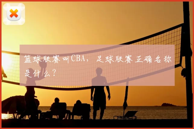 篮球联赛叫CBA,足球联赛正确名称是什么?