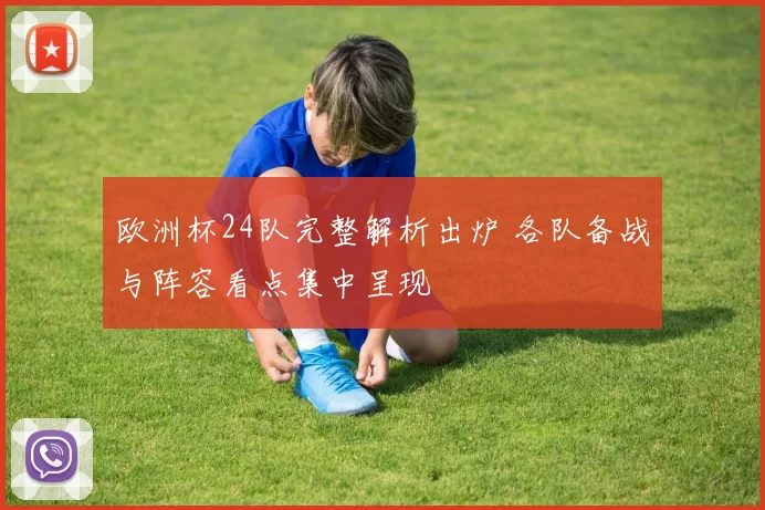 欧洲杯24队完整解析出炉 各队备战与阵容看点集中呈现