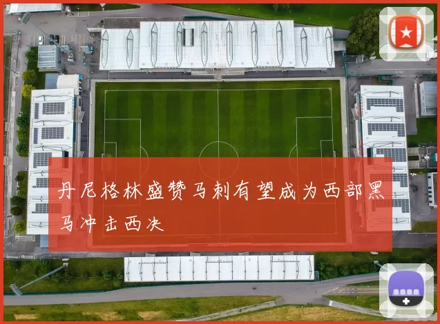丹尼格林盛赞马刺有望成为西部黑马冲击西决