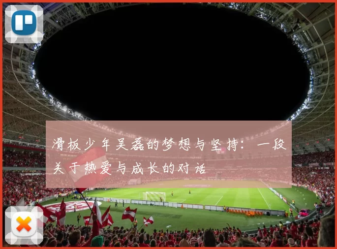 滑板少年吴磊的梦想与坚持:一段关于热爱与成长的对话