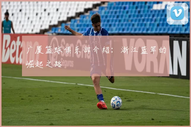 广厦篮球俱乐部介绍：浙江蓝军的崛起之路