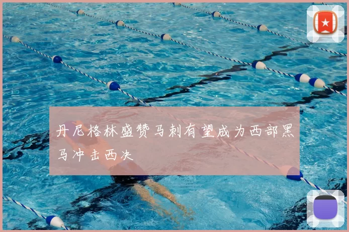 丹尼格林盛赞马刺有望成为西部黑马冲击西决