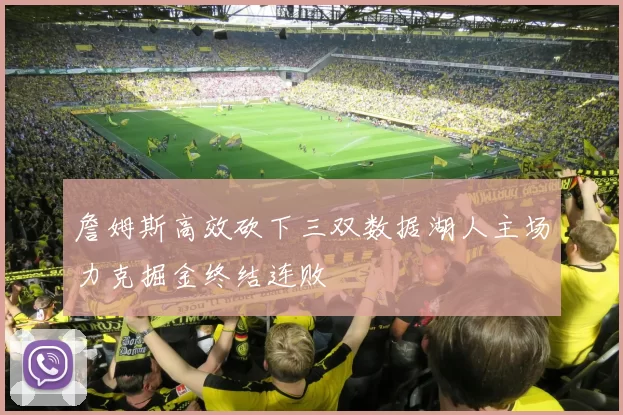 詹姆斯高效砍下三双数据湖人主场力克掘金终结连败