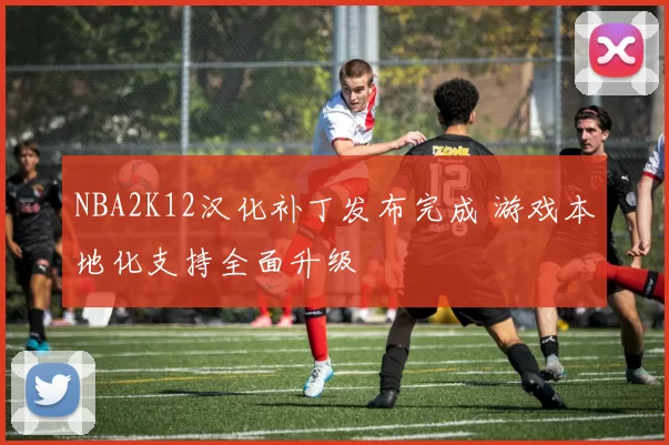 NBA2K12汉化补丁发布完成 游戏本地化支持全面升级