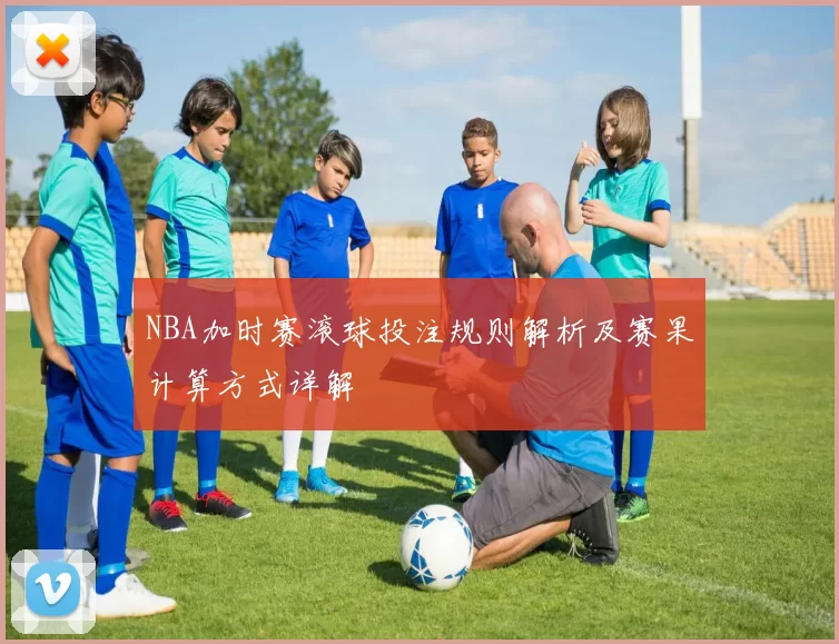NBA加时赛滚球投注规则解析及赛果计算方式详解
