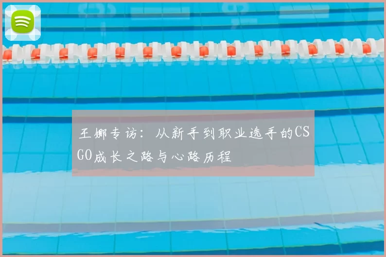 王娜专访：从新手到职业选手的CSGO成长之路与心路历程