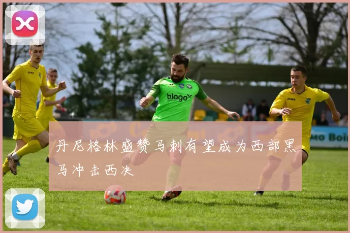 丹尼格林盛赞马刺有望成为西部黑马冲击西决