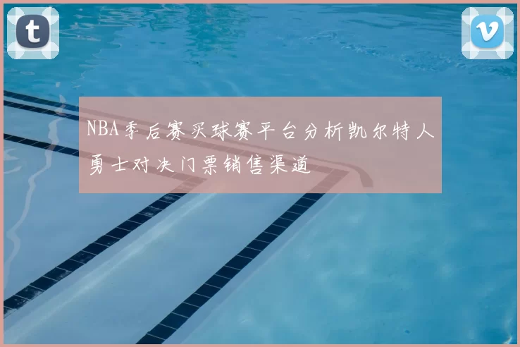 NBA季后赛买球赛平台分析凯尔特人勇士对决门票销售渠道