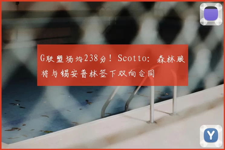 G联盟场均238分!Scotto:森林狼将与锡安普林签下双向合同