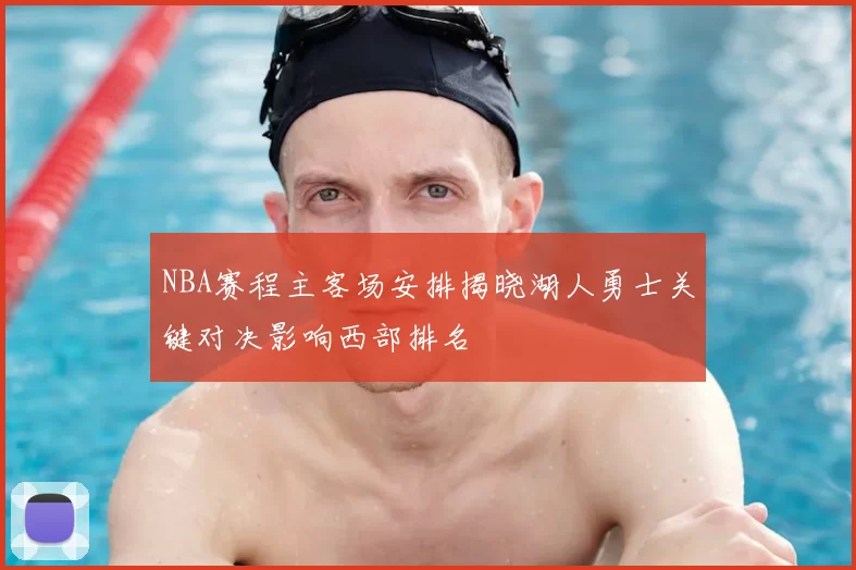 NBA赛程主客场安排揭晓湖人勇士关键对决影响西部排名