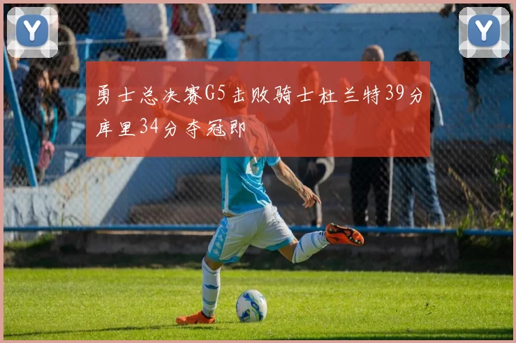 勇士总决赛G5击败骑士杜兰特39分库里34分夺冠即