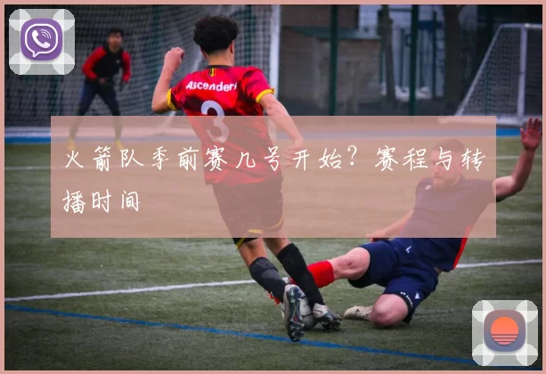 火箭队季前赛几号开始？赛程与转播时间