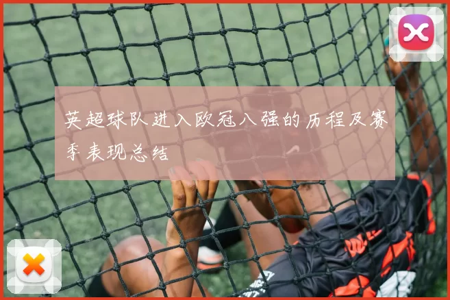 英超球队进入欧冠八强的历程及赛季表现总结