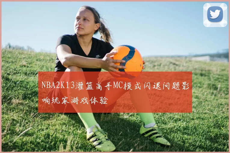 NBA2K13灌篮高手MC模式闪退问题影响玩家游戏体验