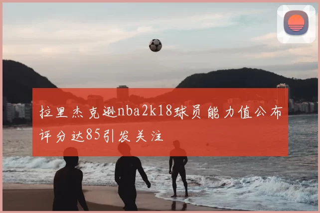 拉里杰克逊nba2k18球员能力值公布评分达85引发关注