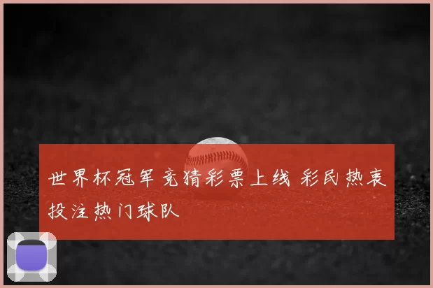 世界杯冠军竞猜彩票上线 彩民热衷投注热门球队