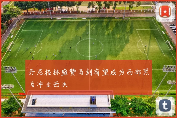 丹尼格林盛赞马刺有望成为西部黑马冲击西决