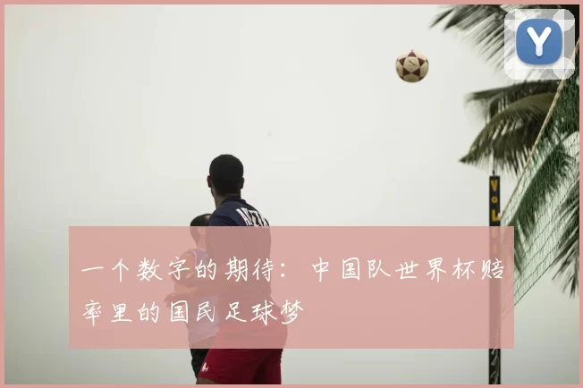 一个数字的期待:中国队世界杯赔率里的国民足球梦