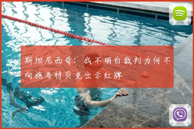 斯坦尼西奇：我不明白裁判为何不向施洛特贝克出示红牌