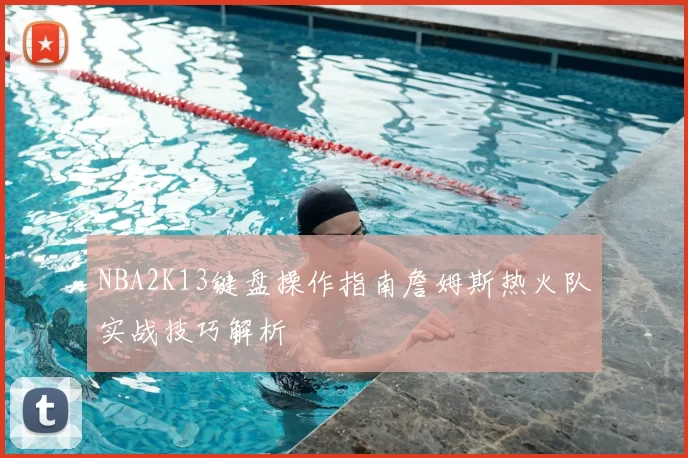NBA2K13键盘操作指南詹姆斯热火队实战技巧解析