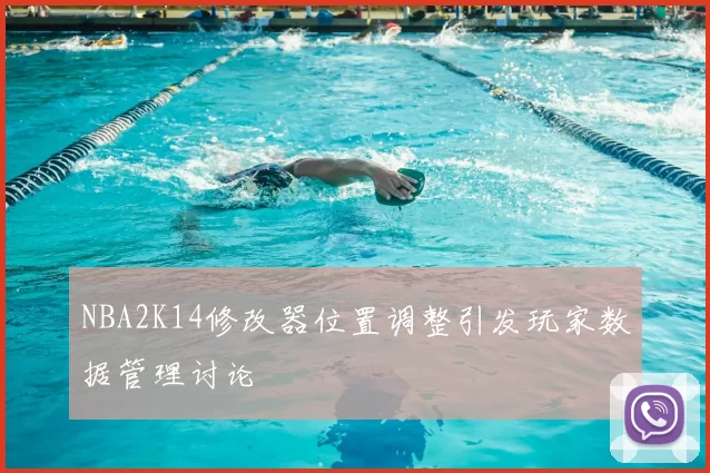 NBA2K14修改器位置调整引发玩家数据管理讨论