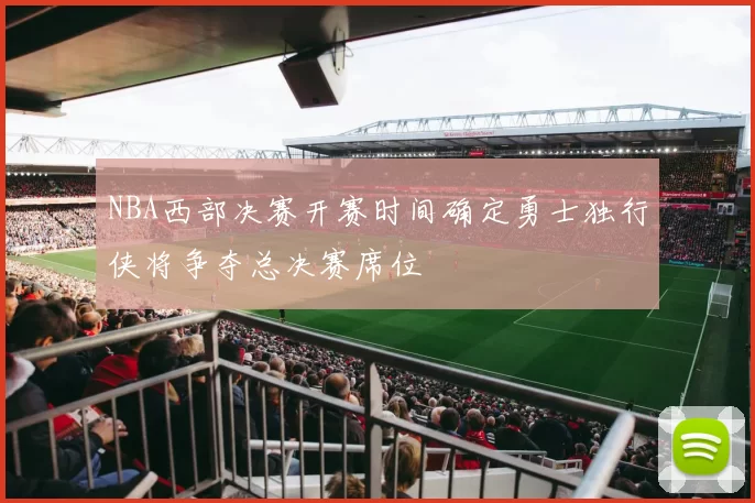 NBA西部决赛开赛时间确定勇士独行侠将争夺总决赛席位