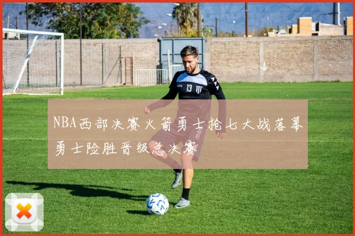 NBA西部决赛火箭勇士抢七大战落幕勇士险胜晋级总决赛