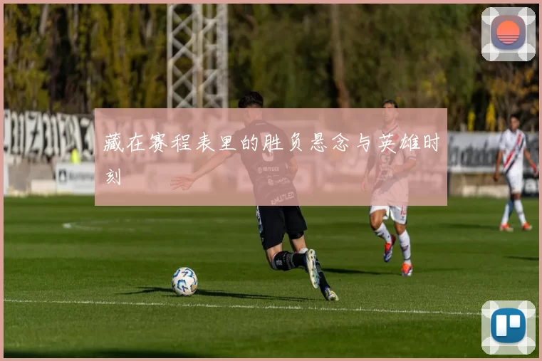 藏在赛程表里的胜负悬念与英雄时刻
