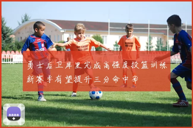 勇士后卫库里完成高强度投篮训练新赛季有望提升三分命中率