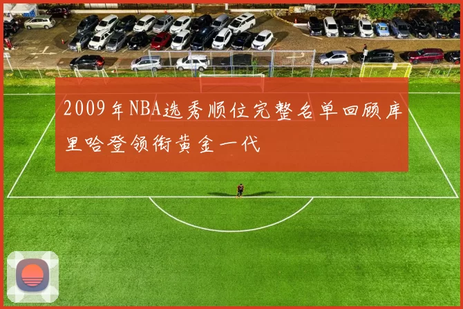 2009年NBA选秀顺位完整名单回顾库里哈登领衔黄金一代