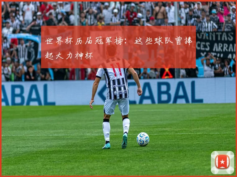 世界杯历届冠军榜:这些球队曾捧起大力神杯