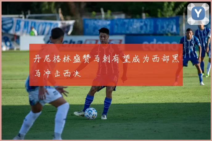 丹尼格林盛赞马刺有望成为西部黑马冲击西决
