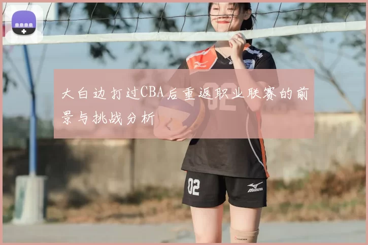 大白边打过CBA后重返职业联赛的前景与挑战分析