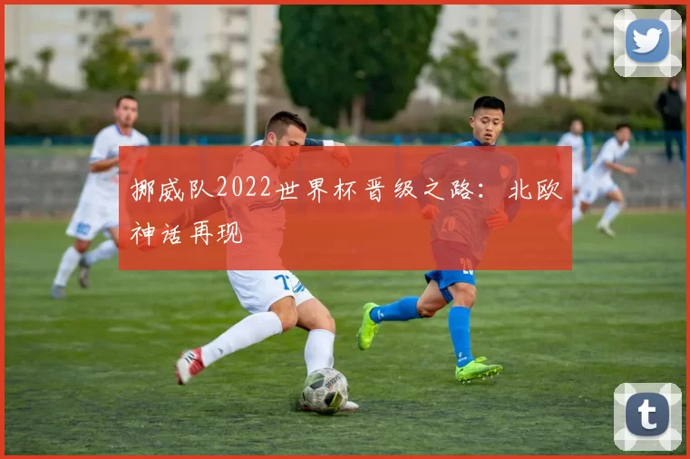 挪威队2022世界杯晋级之路：北欧神话再现