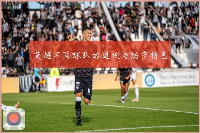 英超不同球队的进攻与防守特色