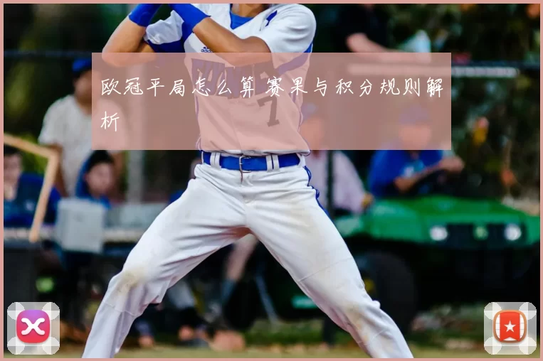 欧冠平局怎么算 赛果与积分规则解析
