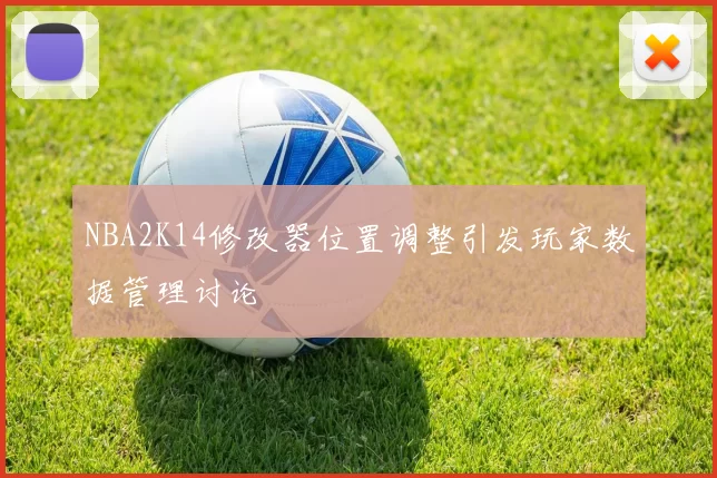 NBA2K14修改器位置调整引发玩家数据管理讨论