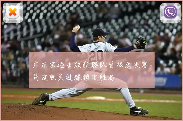 广东宏远击败新疆队晋级总决赛,易建联关键球锁定胜局