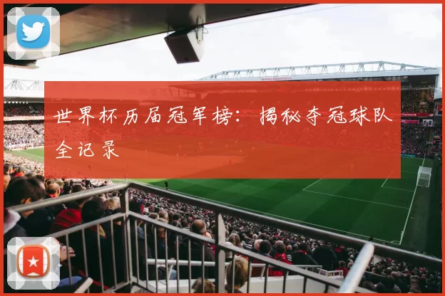 世界杯历届冠军榜：揭秘夺冠球队全记录