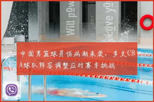 中国男篮球员伤病潮来袭，多支CBA球队阵容调整应对赛季挑战