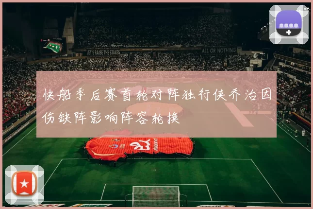 快船季后赛首轮对阵独行侠乔治因伤缺阵影响阵容轮换